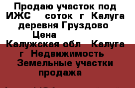 Продаю участок под ИЖС 15 соток  г. Калуга, деревня Груздово › Цена ­ 400 000 - Калужская обл., Калуга г. Недвижимость » Земельные участки продажа   
